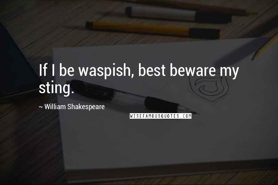 William Shakespeare Quotes: If I be waspish, best beware my sting.