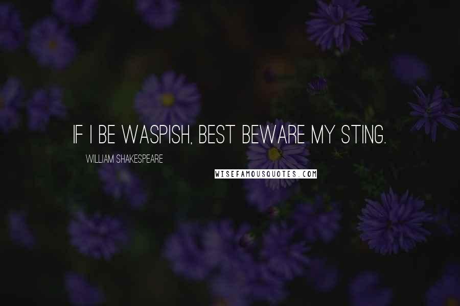 William Shakespeare Quotes: If I be waspish, best beware my sting.