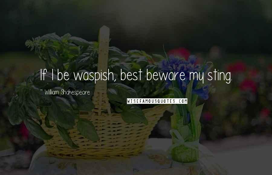 William Shakespeare Quotes: If I be waspish, best beware my sting.