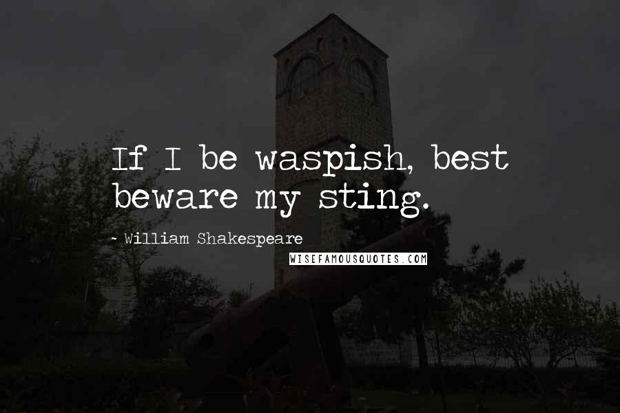 William Shakespeare Quotes: If I be waspish, best beware my sting.