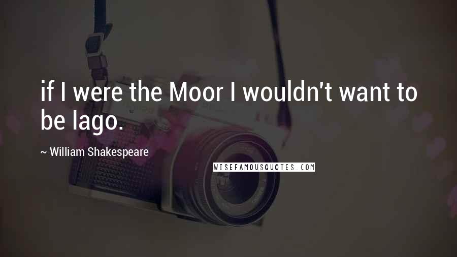 William Shakespeare Quotes: if I were the Moor I wouldn't want to be Iago.