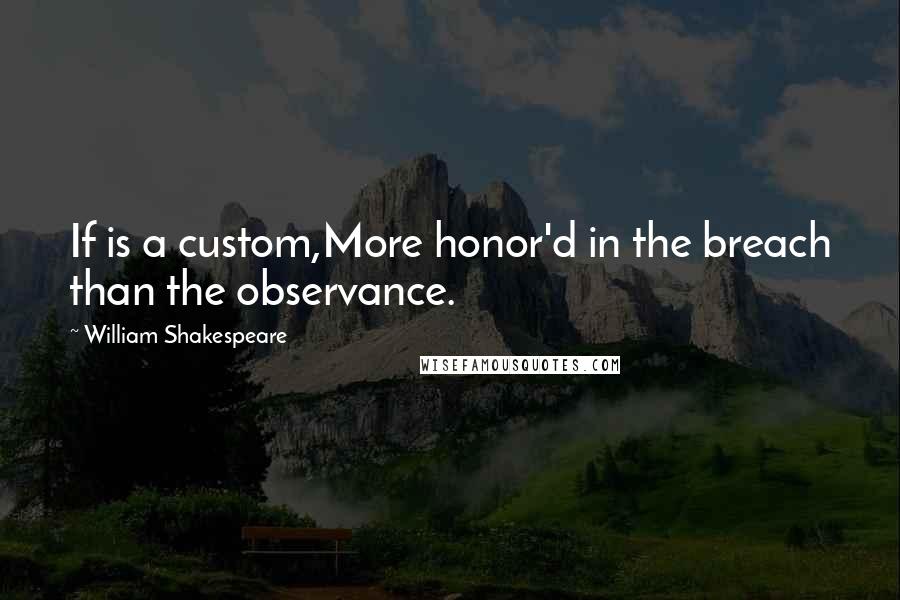 William Shakespeare Quotes: If is a custom,More honor'd in the breach than the observance.