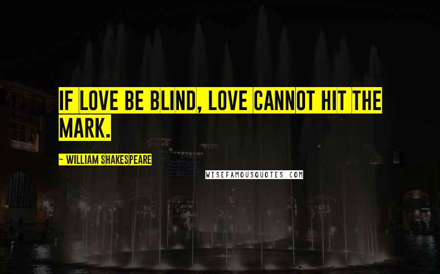 William Shakespeare Quotes: If love be blind, love cannot hit the mark.