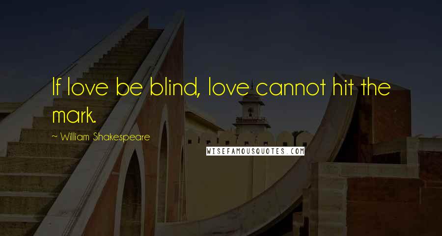 William Shakespeare Quotes: If love be blind, love cannot hit the mark.