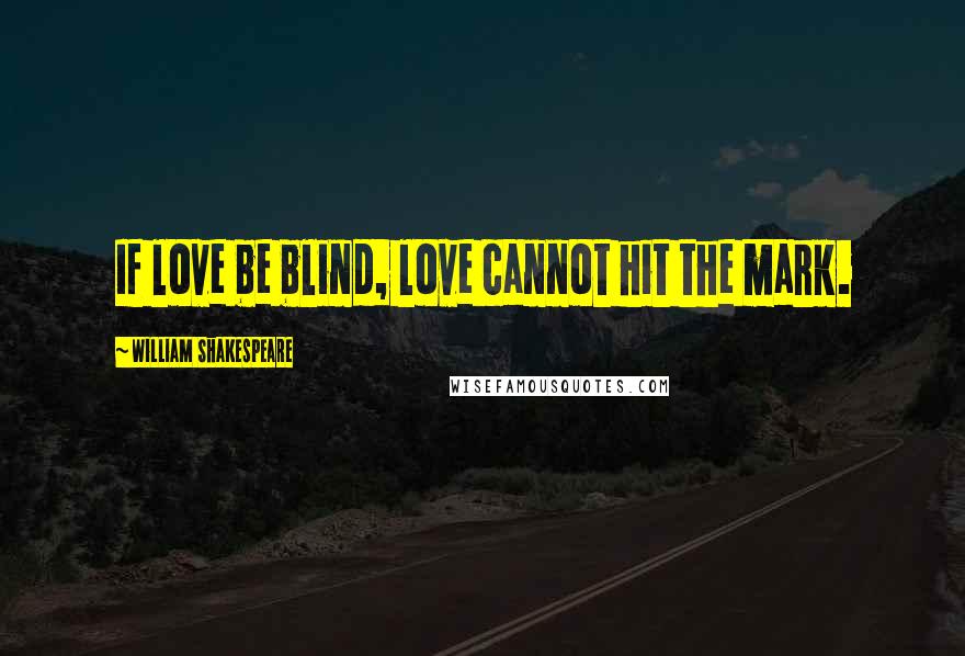 William Shakespeare Quotes: If love be blind, love cannot hit the mark.
