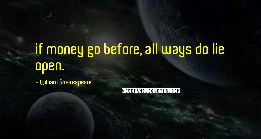 William Shakespeare Quotes: if money go before, all ways do lie open.