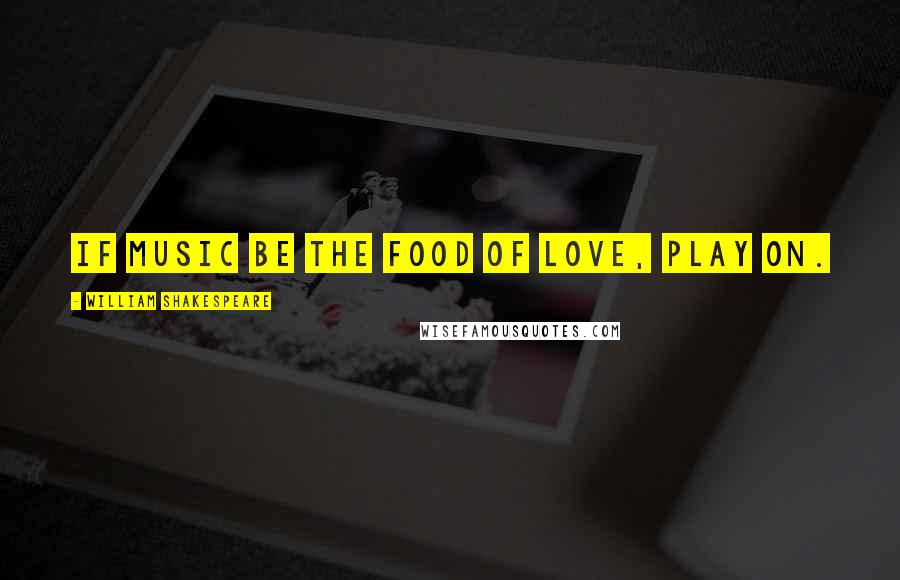 William Shakespeare Quotes: If music be the food of love, play on.