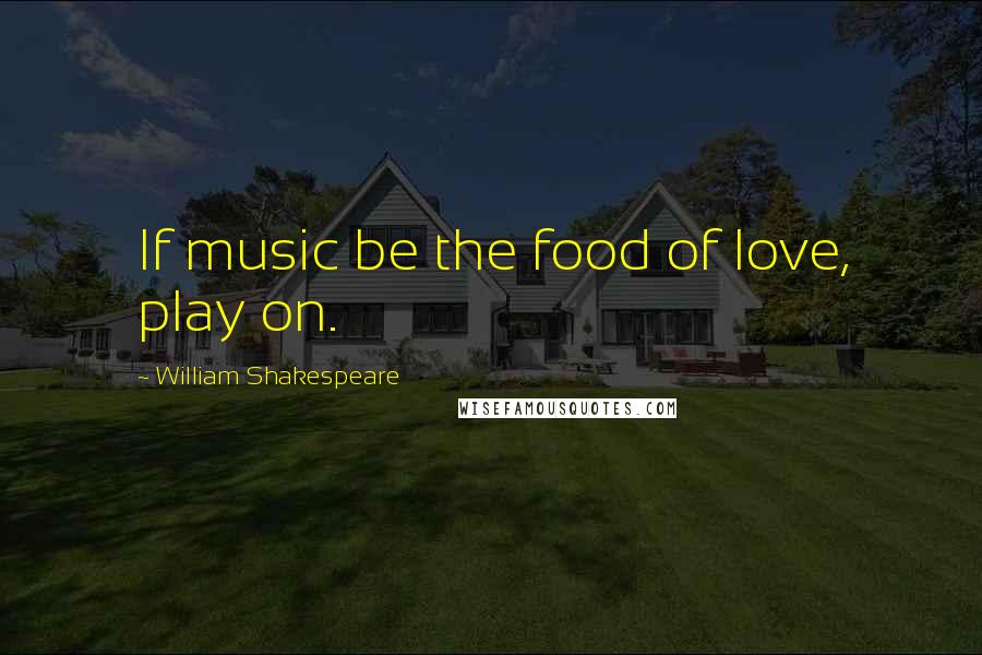 William Shakespeare Quotes: If music be the food of love, play on.