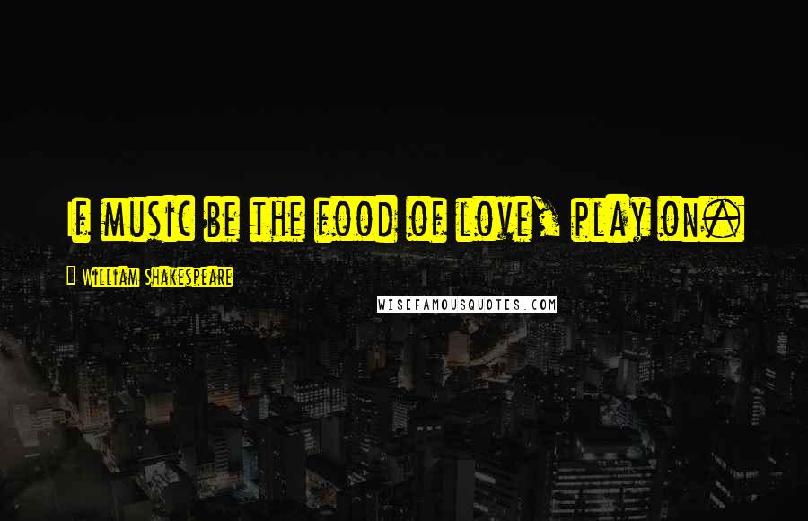 William Shakespeare Quotes: If music be the food of love, play on.