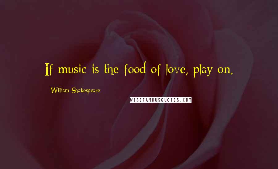 William Shakespeare Quotes: If music is the food of love, play on.