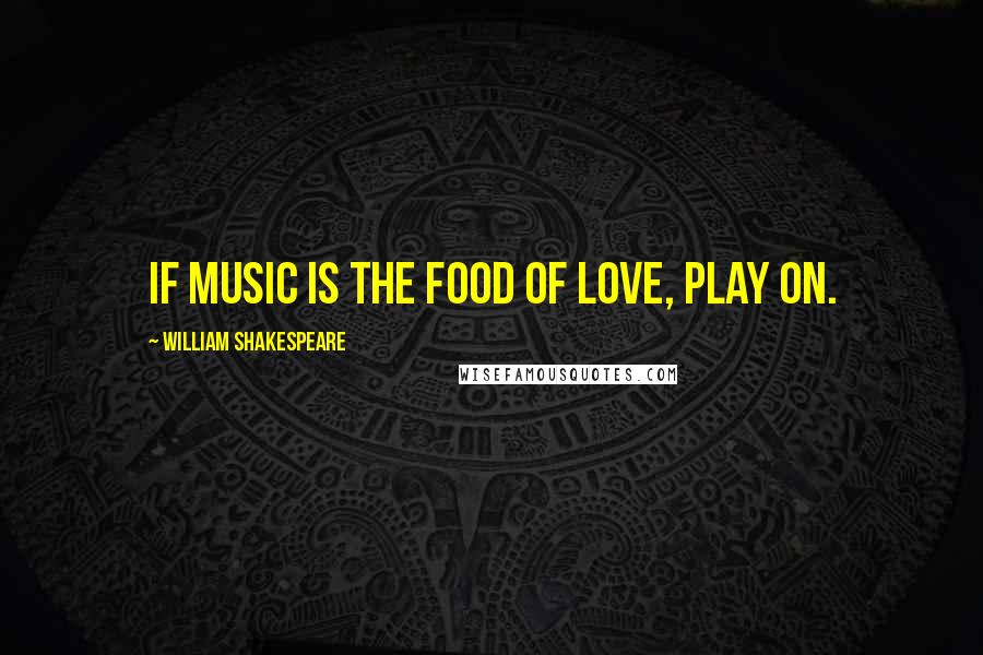 William Shakespeare Quotes: If music is the food of love, play on.