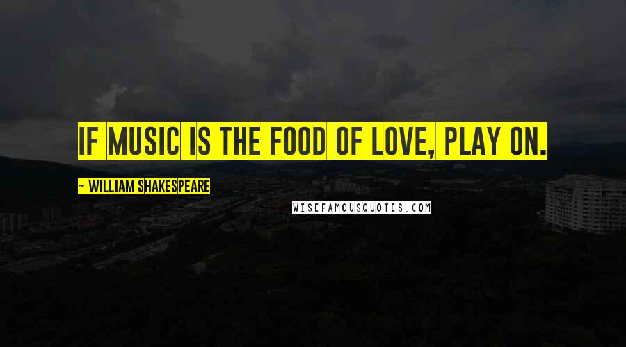 William Shakespeare Quotes: If music is the food of love, play on.