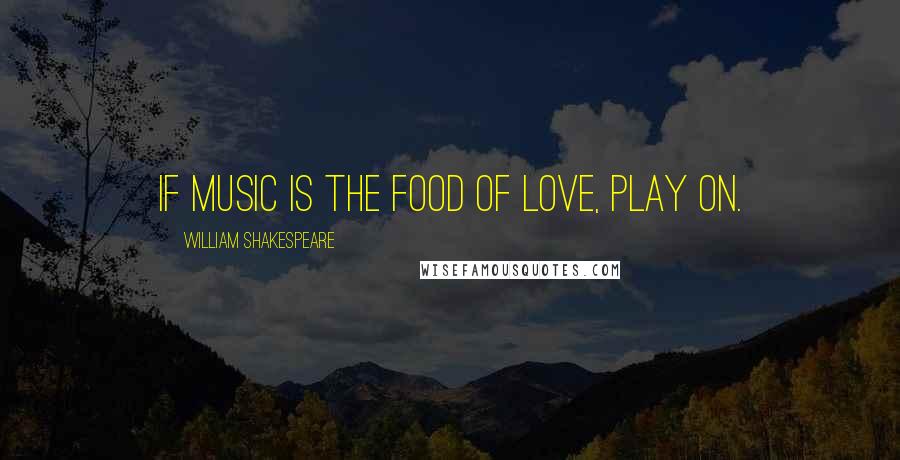 William Shakespeare Quotes: If music is the food of love, play on.