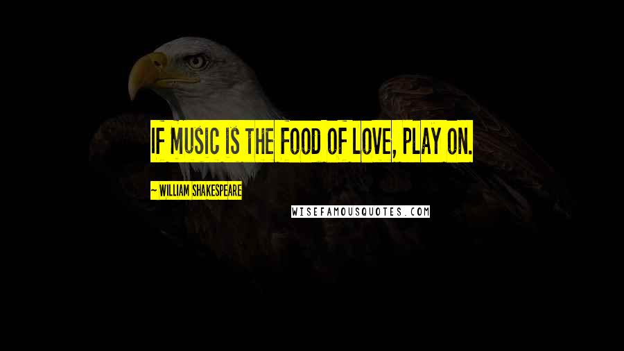 William Shakespeare Quotes: If music is the food of love, play on.