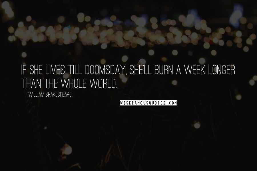 William Shakespeare Quotes: If she lives till doomsday, she'll burn a week longer than the whole world.