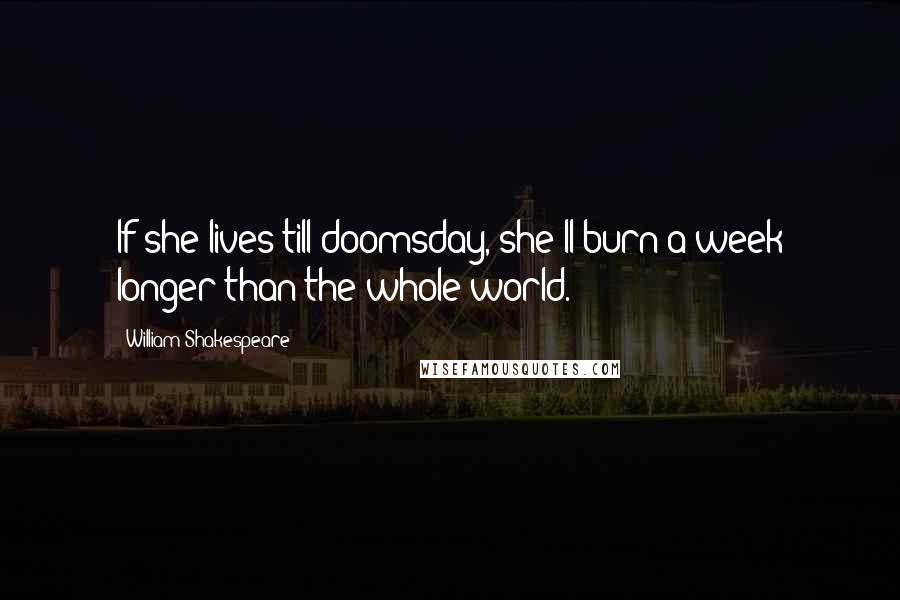 William Shakespeare Quotes: If she lives till doomsday, she'll burn a week longer than the whole world.