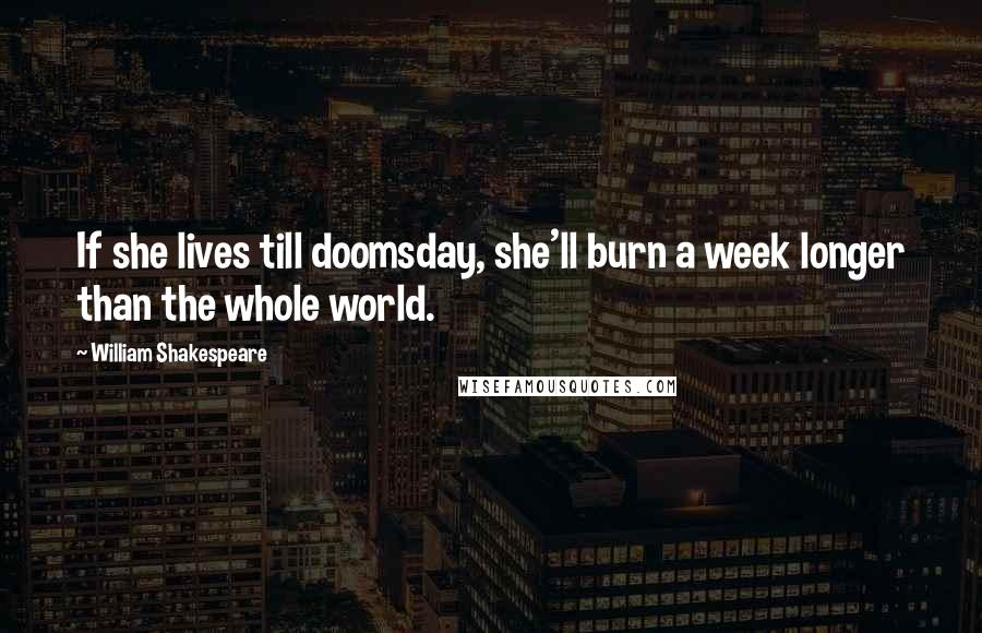 William Shakespeare Quotes: If she lives till doomsday, she'll burn a week longer than the whole world.