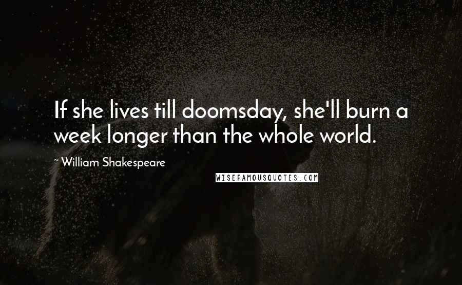 William Shakespeare Quotes: If she lives till doomsday, she'll burn a week longer than the whole world.