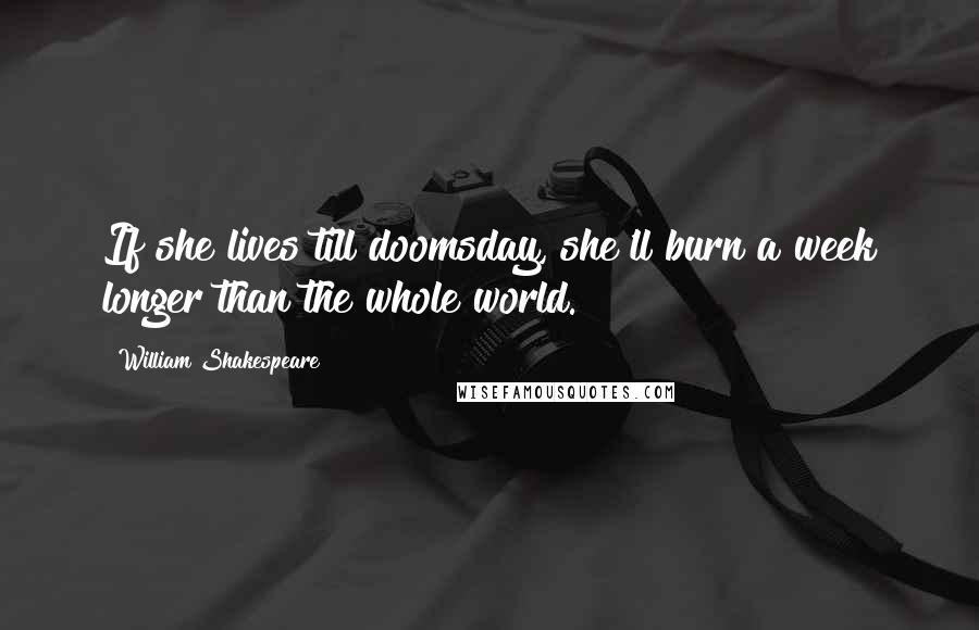 William Shakespeare Quotes: If she lives till doomsday, she'll burn a week longer than the whole world.