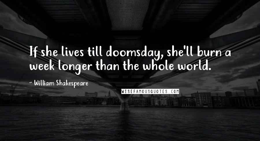 William Shakespeare Quotes: If she lives till doomsday, she'll burn a week longer than the whole world.