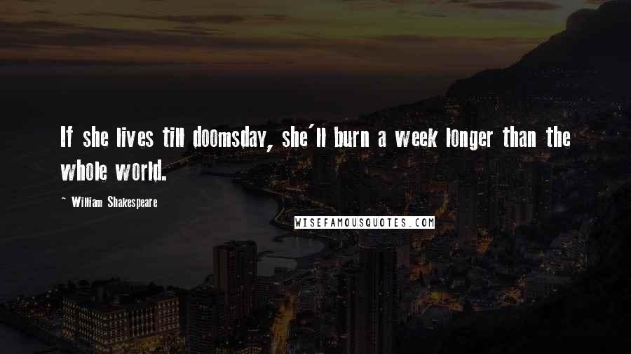 William Shakespeare Quotes: If she lives till doomsday, she'll burn a week longer than the whole world.