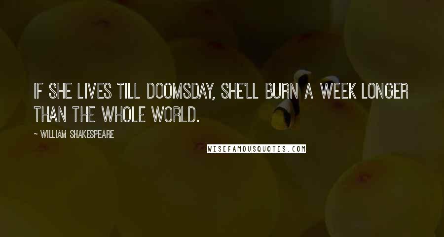 William Shakespeare Quotes: If she lives till doomsday, she'll burn a week longer than the whole world.