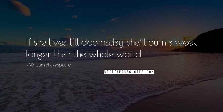 William Shakespeare Quotes: If she lives till doomsday, she'll burn a week longer than the whole world.