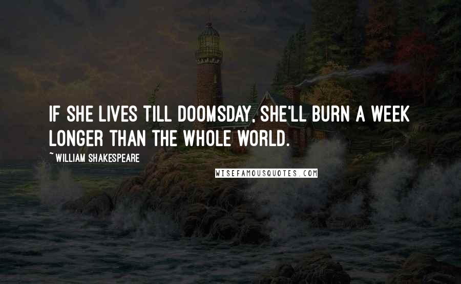 William Shakespeare Quotes: If she lives till doomsday, she'll burn a week longer than the whole world.