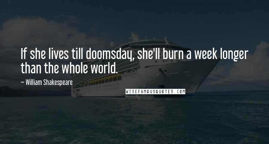 William Shakespeare Quotes: If she lives till doomsday, she'll burn a week longer than the whole world.