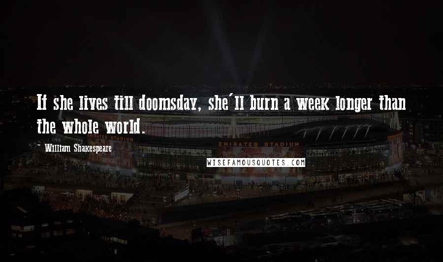 William Shakespeare Quotes: If she lives till doomsday, she'll burn a week longer than the whole world.