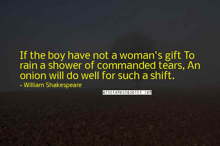 William Shakespeare Quotes: If the boy have not a woman's gift To rain a shower of commanded tears, An onion will do well for such a shift.