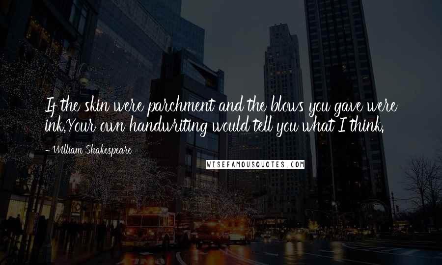 William Shakespeare Quotes: If the skin were parchment and the blows you gave were ink,Your own handwriting would tell you what I think.