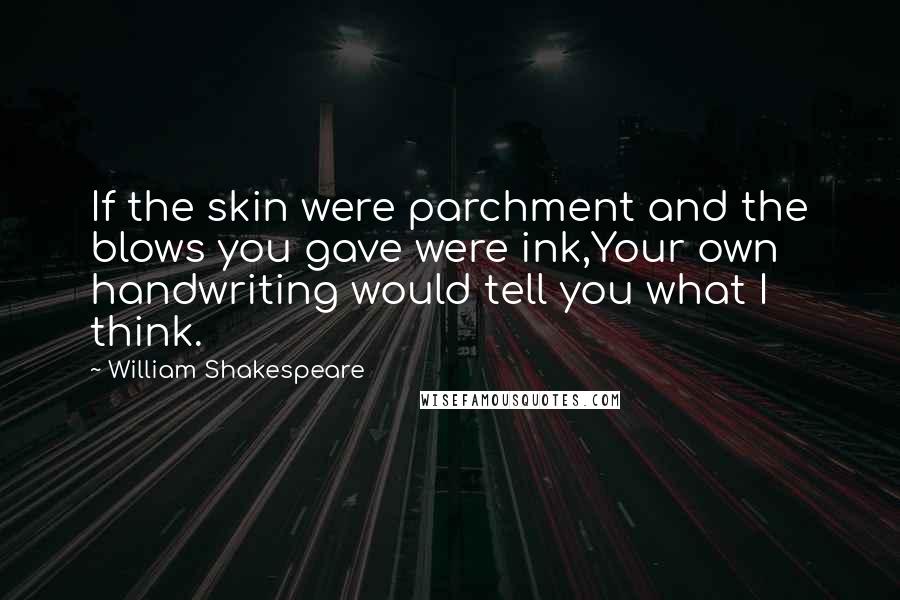 William Shakespeare Quotes: If the skin were parchment and the blows you gave were ink,Your own handwriting would tell you what I think.