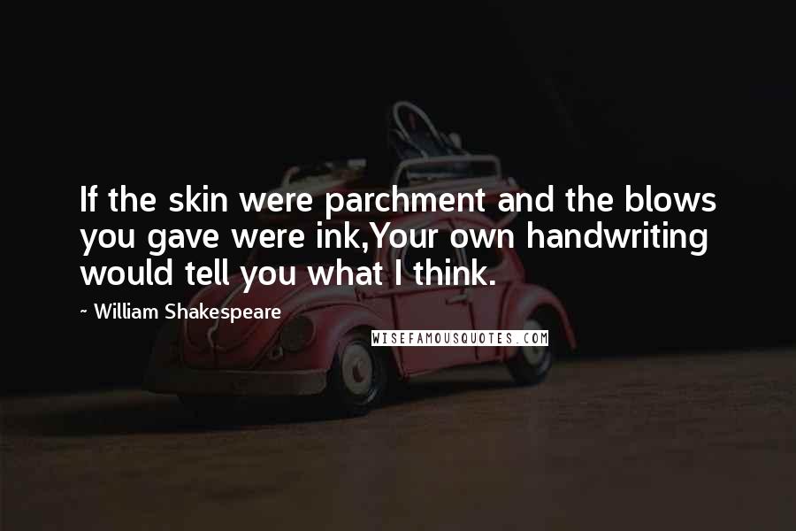 William Shakespeare Quotes: If the skin were parchment and the blows you gave were ink,Your own handwriting would tell you what I think.