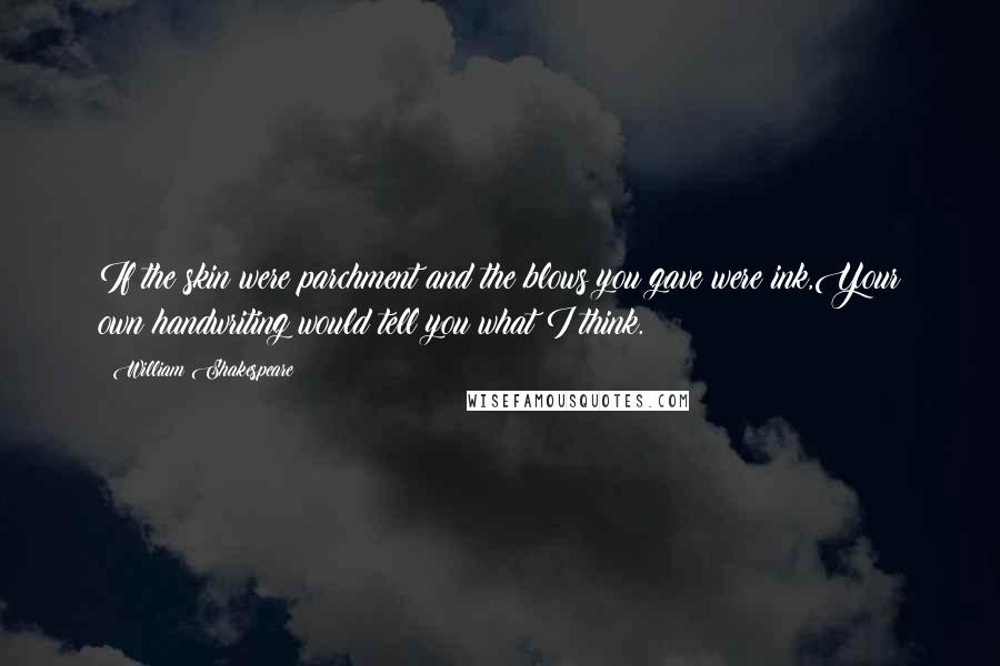 William Shakespeare Quotes: If the skin were parchment and the blows you gave were ink,Your own handwriting would tell you what I think.