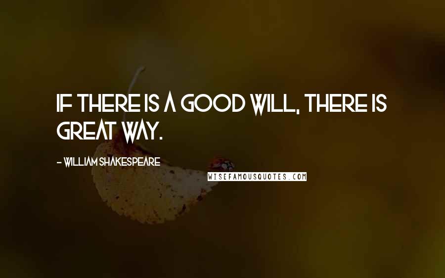 William Shakespeare Quotes: If there is a good will, there is great way.