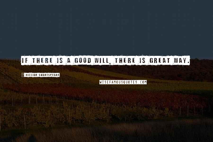 William Shakespeare Quotes: If there is a good will, there is great way.