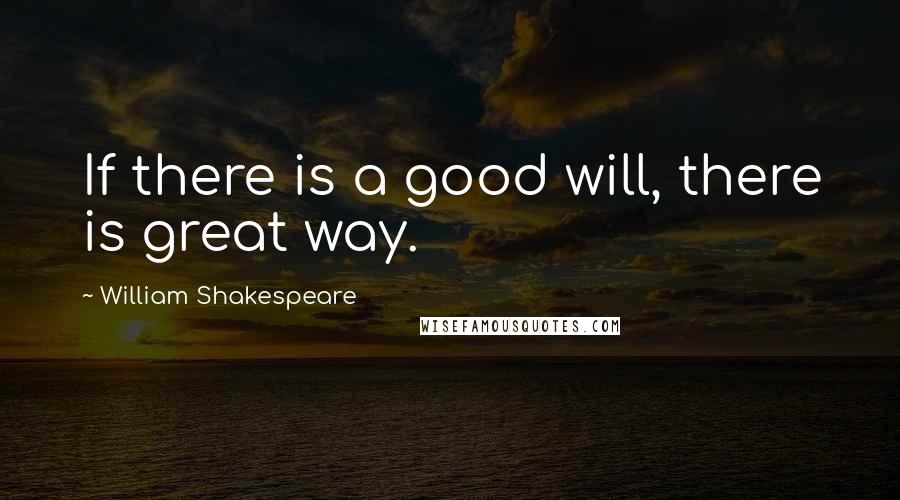 William Shakespeare Quotes: If there is a good will, there is great way.