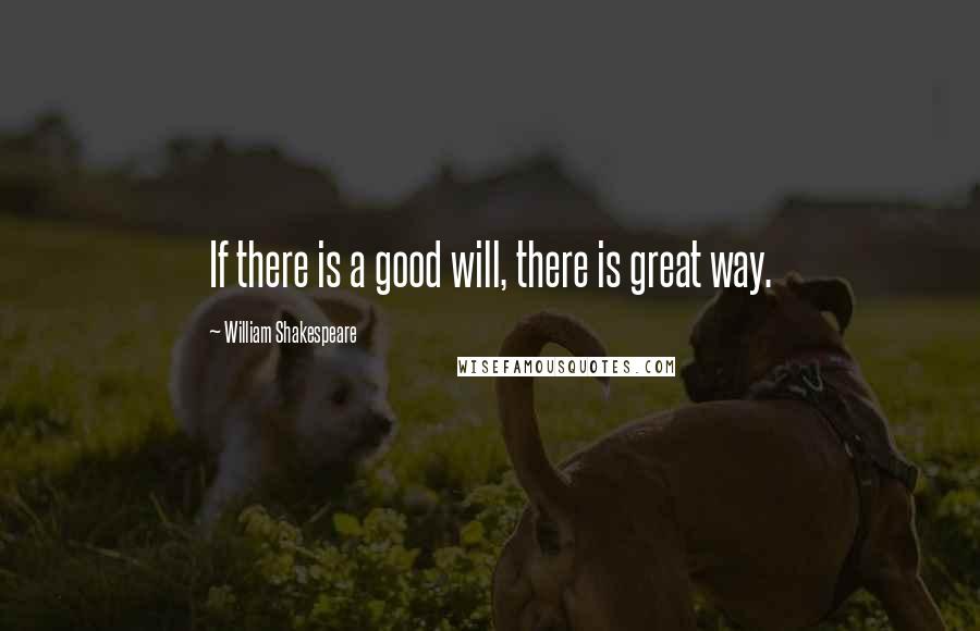 William Shakespeare Quotes: If there is a good will, there is great way.