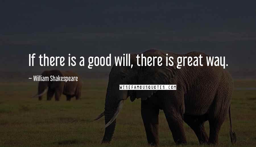 William Shakespeare Quotes: If there is a good will, there is great way.
