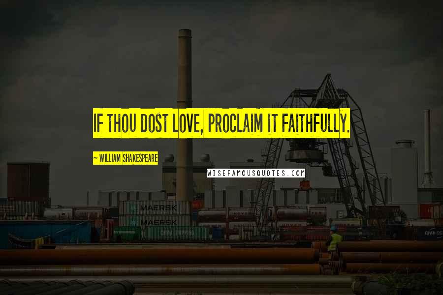 William Shakespeare Quotes: If thou dost love, proclaim it faithfully.