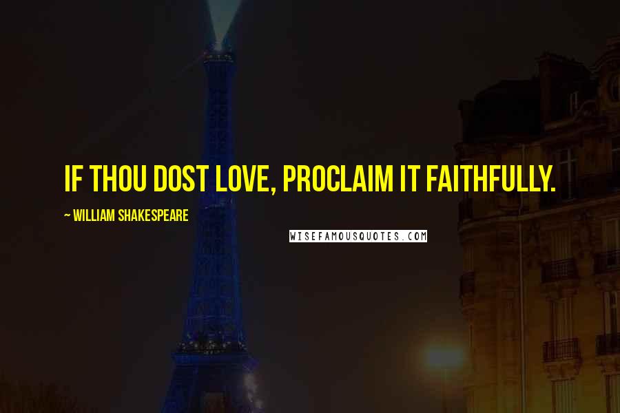 William Shakespeare Quotes: If thou dost love, proclaim it faithfully.