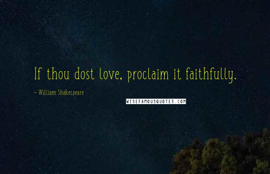 William Shakespeare Quotes: If thou dost love, proclaim it faithfully.