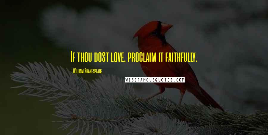 William Shakespeare Quotes: If thou dost love, proclaim it faithfully.