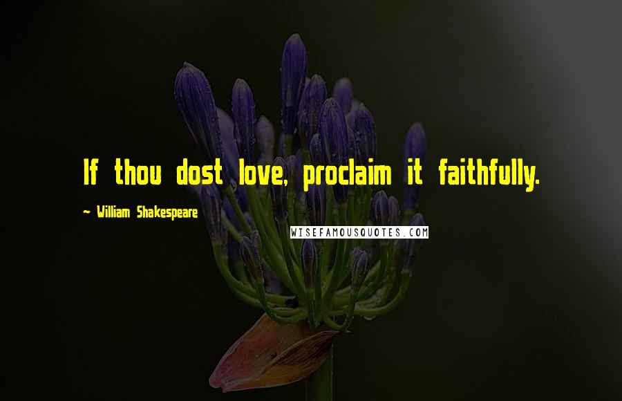 William Shakespeare Quotes: If thou dost love, proclaim it faithfully.