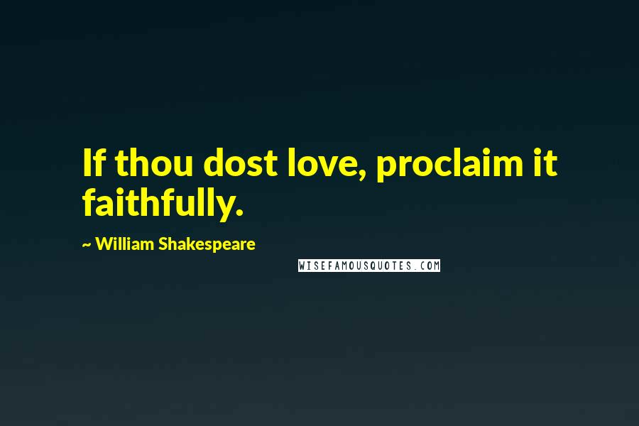William Shakespeare Quotes: If thou dost love, proclaim it faithfully.