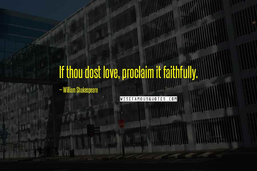 William Shakespeare Quotes: If thou dost love, proclaim it faithfully.
