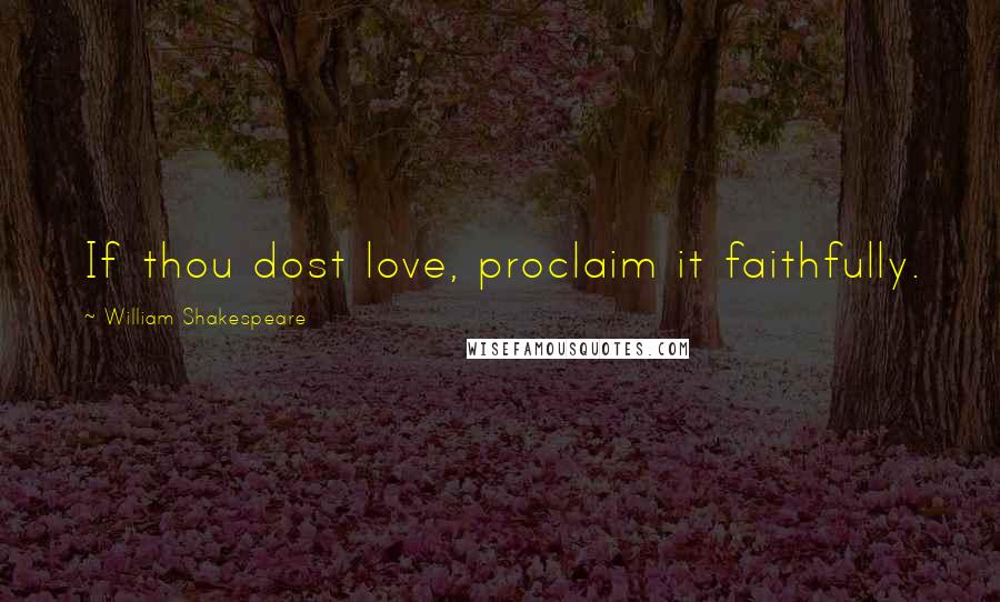 William Shakespeare Quotes: If thou dost love, proclaim it faithfully.