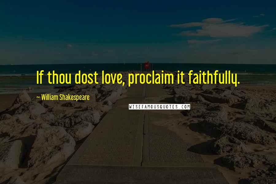 William Shakespeare Quotes: If thou dost love, proclaim it faithfully.