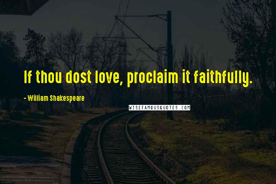 William Shakespeare Quotes: If thou dost love, proclaim it faithfully.